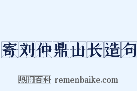 寄刘仲鼎山长造句是什么意思的图片